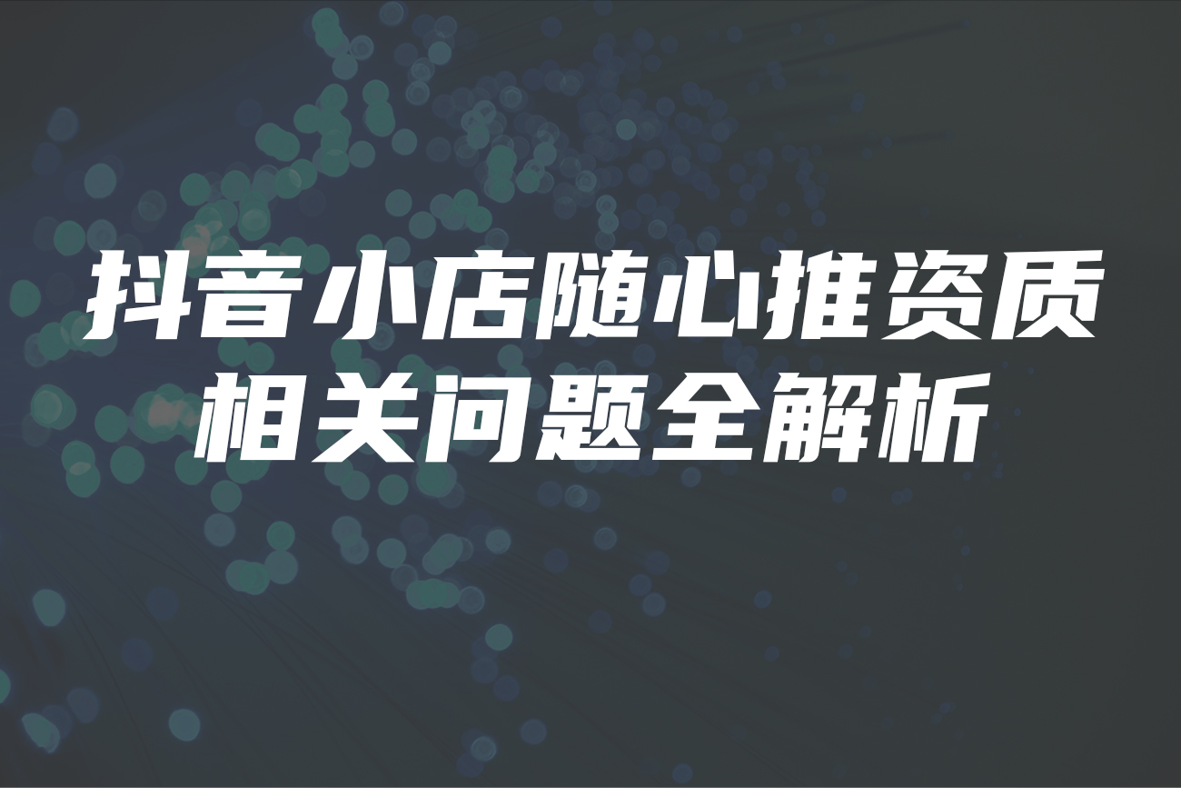 抖音小店随心推资质相关问题全解析