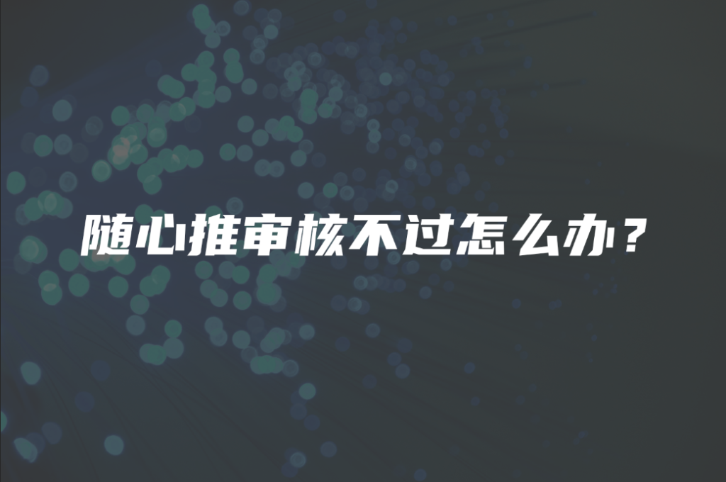 随心推审核不过怎么办？