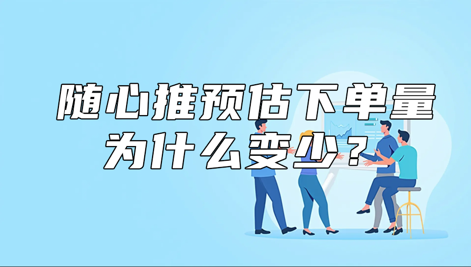 随心推预估下单量为什么变少?