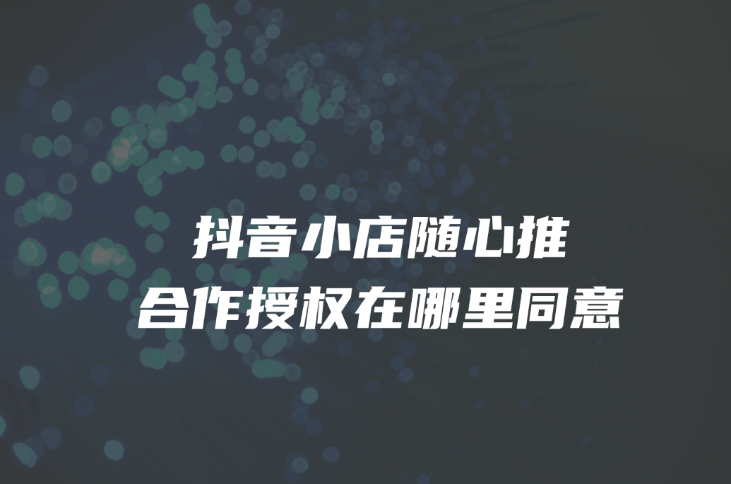 抖音小店随心推合作授权在哪里同意