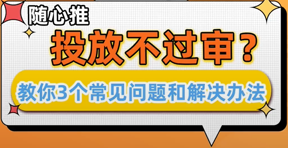 随心推投放不过审怎么办？