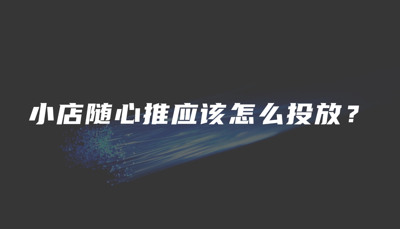 小店随心推应该怎么投放?