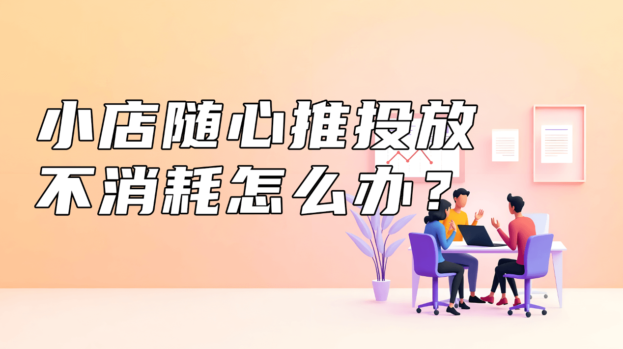 小店随心推投放 不消耗怎么办?